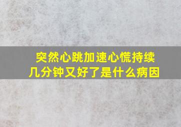 突然心跳加速心慌持续几分钟又好了是什么病因