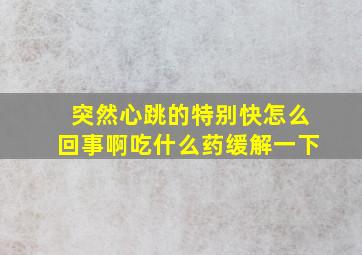 突然心跳的特别快怎么回事啊吃什么药缓解一下