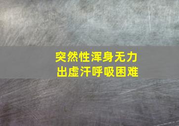 突然性浑身无力 出虚汗呼吸困难