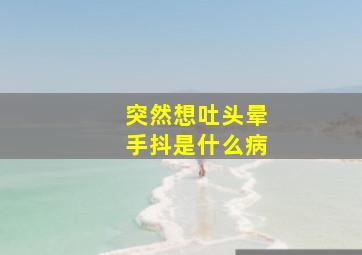 突然想吐头晕手抖是什么病