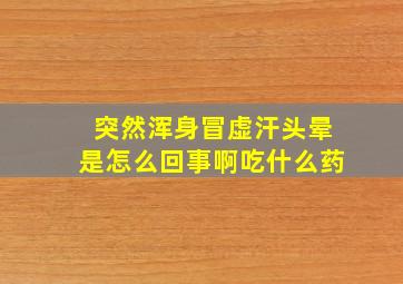 突然浑身冒虚汗头晕是怎么回事啊吃什么药