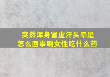 突然浑身冒虚汗头晕是怎么回事啊女性吃什么药