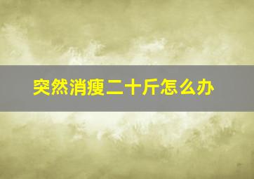 突然消瘦二十斤怎么办