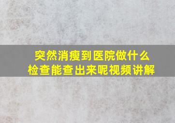 突然消瘦到医院做什么检查能查出来呢视频讲解