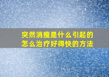 突然消瘦是什么引起的怎么治疗好得快的方法