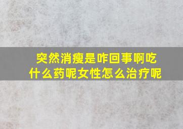 突然消瘦是咋回事啊吃什么药呢女性怎么治疗呢