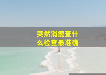 突然消瘦查什么检查最准确