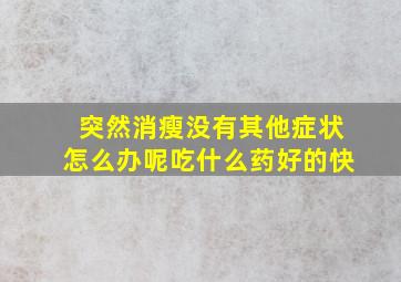 突然消瘦没有其他症状怎么办呢吃什么药好的快