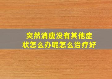 突然消瘦没有其他症状怎么办呢怎么治疗好