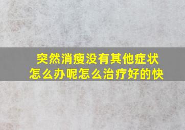 突然消瘦没有其他症状怎么办呢怎么治疗好的快