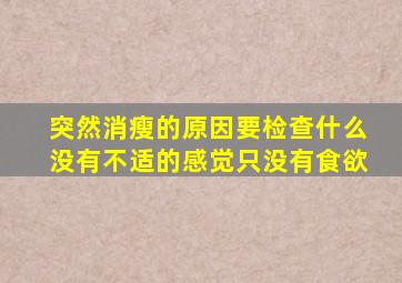 突然消瘦的原因要检查什么没有不适的感觉只没有食欲