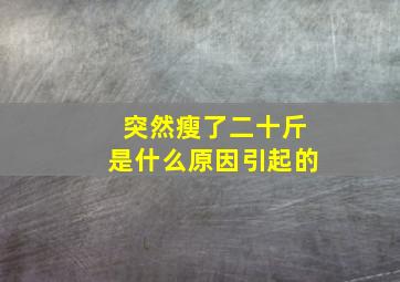 突然瘦了二十斤是什么原因引起的