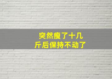 突然瘦了十几斤后保持不动了