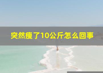 突然瘦了10公斤怎么回事