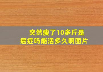 突然瘦了10多斤是癌症吗能活多久啊图片