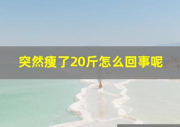 突然瘦了20斤怎么回事呢