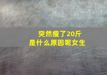 突然瘦了20斤是什么原因呢女生