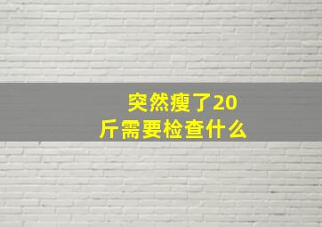 突然瘦了20斤需要检查什么