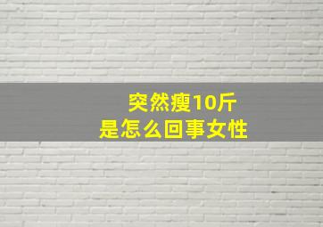 突然瘦10斤是怎么回事女性