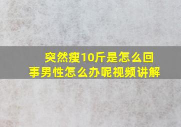 突然瘦10斤是怎么回事男性怎么办呢视频讲解