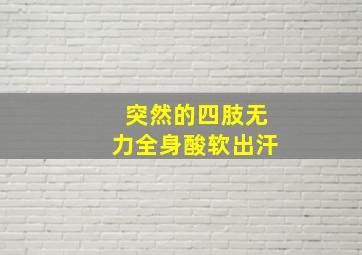 突然的四肢无力全身酸软出汗