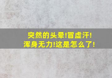 突然的头晕!冒虚汗!浑身无力!这是怎么了!