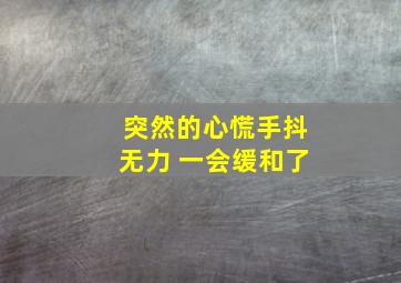 突然的心慌手抖无力 一会缓和了