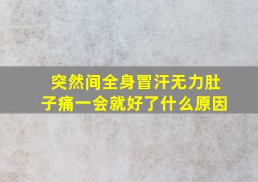 突然间全身冒汗无力肚子痛一会就好了什么原因