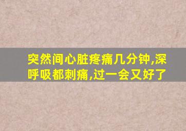 突然间心脏疼痛几分钟,深呼吸都刺痛,过一会又好了