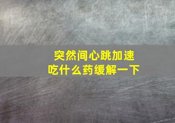 突然间心跳加速吃什么药缓解一下