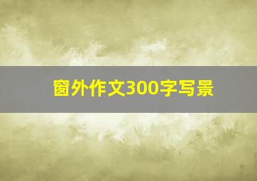 窗外作文300字写景