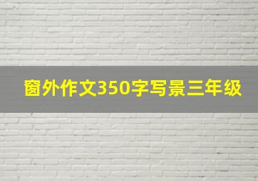 窗外作文350字写景三年级