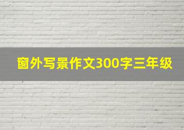 窗外写景作文300字三年级