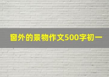 窗外的景物作文500字初一