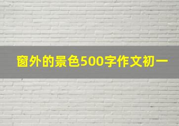 窗外的景色500字作文初一