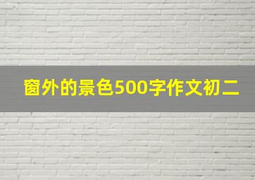 窗外的景色500字作文初二