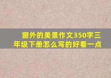 窗外的美景作文350字三年级下册怎么写的好看一点