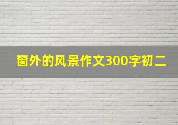 窗外的风景作文300字初二