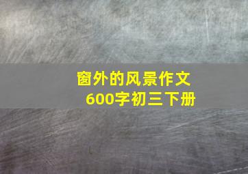 窗外的风景作文600字初三下册