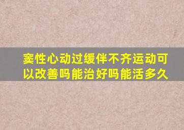 窦性心动过缓伴不齐运动可以改善吗能治好吗能活多久