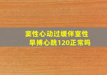 窦性心动过缓伴室性早搏心跳120正常吗