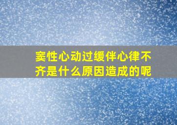 窦性心动过缓伴心律不齐是什么原因造成的呢