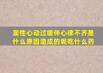 窦性心动过缓伴心律不齐是什么原因造成的呢吃什么药