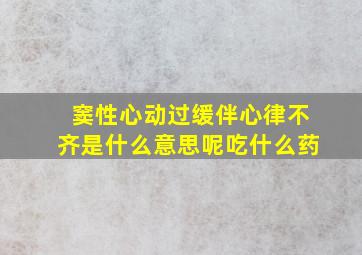 窦性心动过缓伴心律不齐是什么意思呢吃什么药