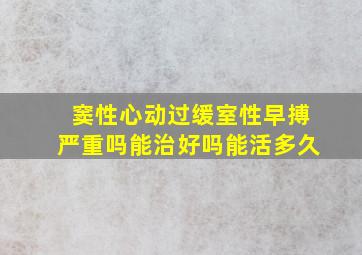 窦性心动过缓室性早搏严重吗能治好吗能活多久