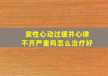 窦性心动过缓并心律不齐严重吗怎么治疗好