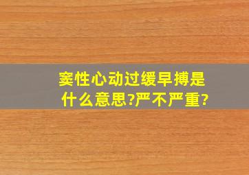 窦性心动过缓早搏是什么意思?严不严重?