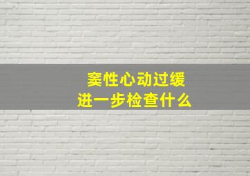 窦性心动过缓进一步检查什么