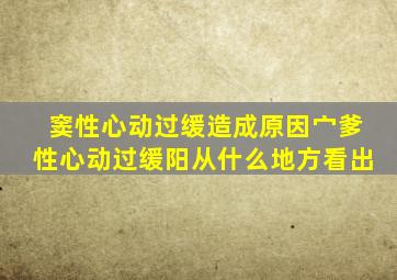 窦性心动过缓造成原因宀爹性心动过缓阳从什么地方看出