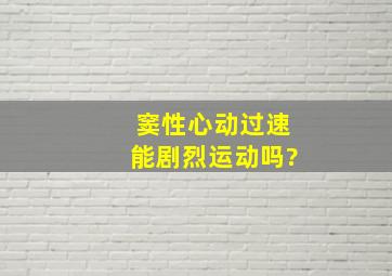 窦性心动过速能剧烈运动吗?